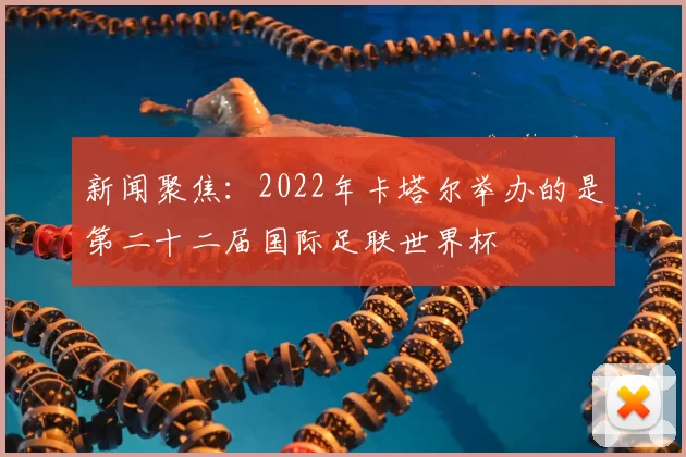 新闻聚焦：2022年卡塔尔举办的是第二十二届国际足联世界杯