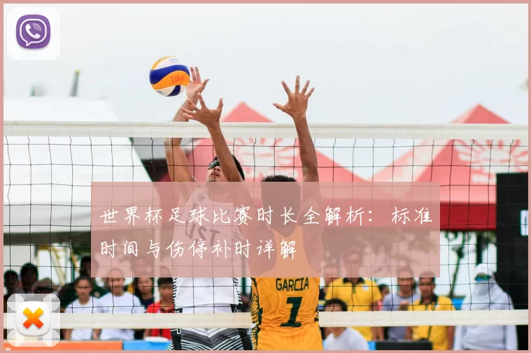 世界杯足球比赛时长全解析：标准时间与伤停补时详解