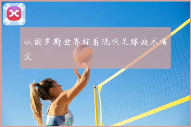 从俄罗斯世界杯看现代足球战术演变
