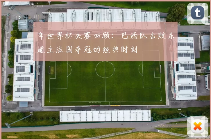 年世界杯决赛回顾：巴西队击败东道主法国夺冠的经典时刻