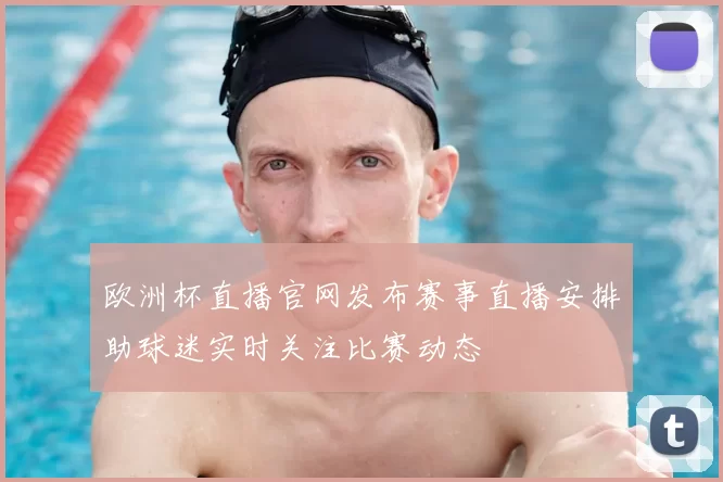 欧洲杯直播官网发布赛事直播安排助球迷实时关注比赛动态
