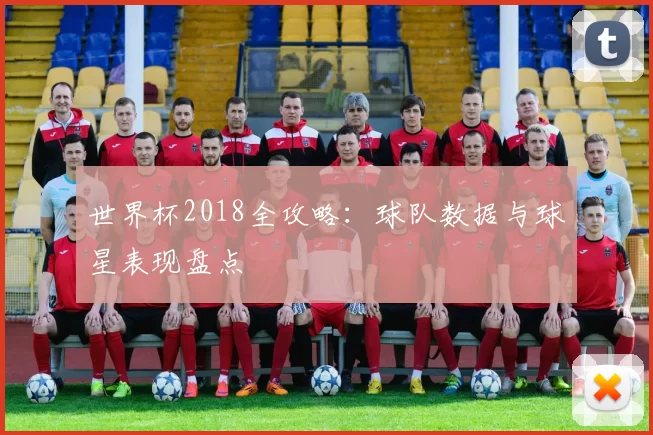 世界杯2018全攻略:球队数据与球星表现盘点