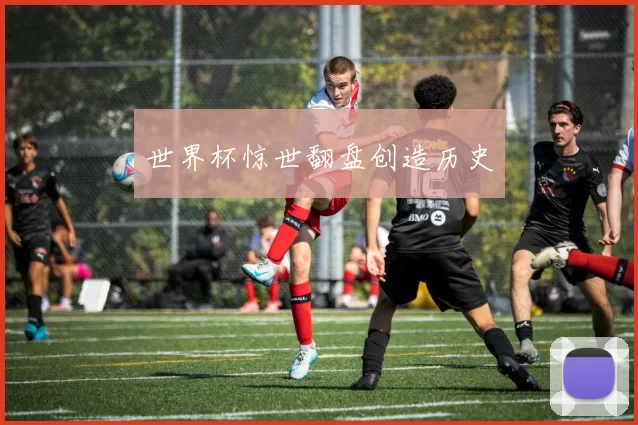 世界杯惊世翻盘创造历史