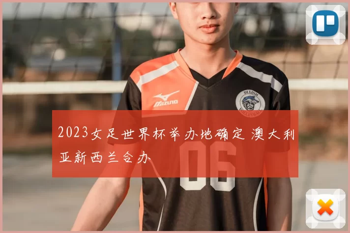 2023女足世界杯举办地确定 澳大利亚新西兰合办