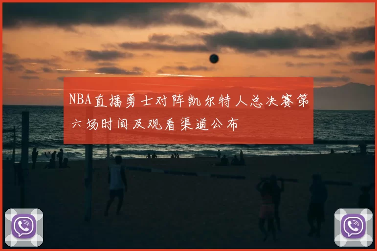 NBA直播勇士对阵凯尔特人总决赛第六场时间及观看渠道公布
