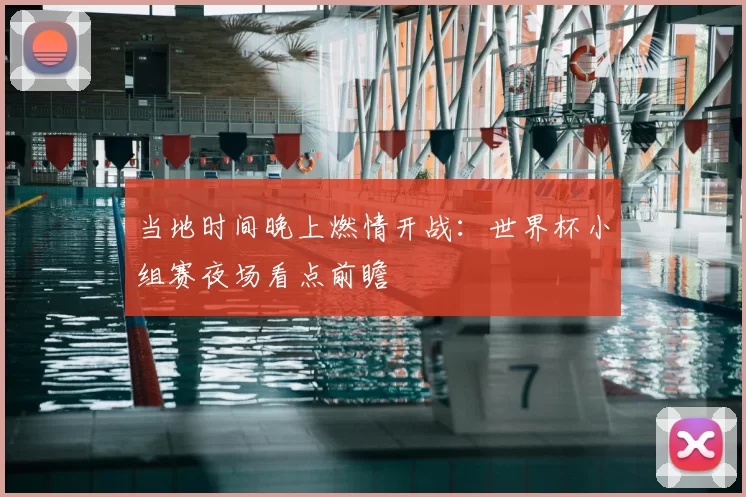 当地时间晚上燃情开战：世界杯小组赛夜场看点前瞻