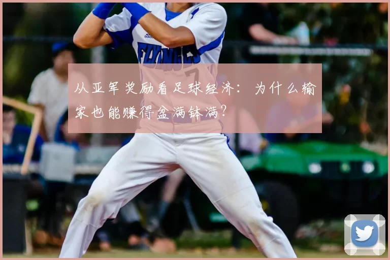 从亚军奖励看足球经济：为什么输家也能赚得盆满钵满？