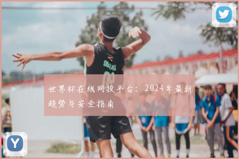 世界杯在线网投平台：2024年最新趋势与安全指南