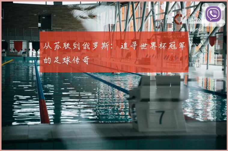 从苏联到俄罗斯:追寻世界杯冠军的足球传奇