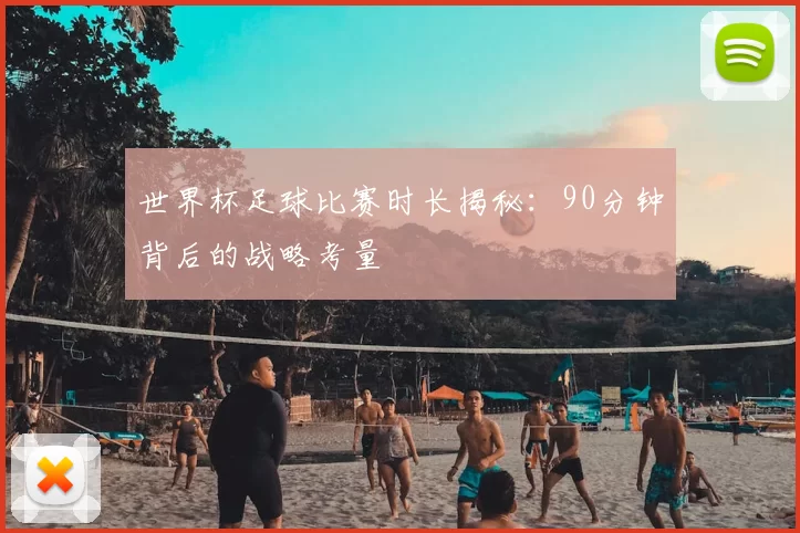 世界杯足球比赛时长揭秘：90分钟背后的战略考量