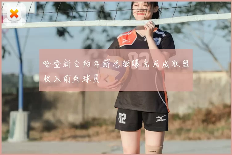 哈登新合约年薪总额曝光或成联盟收入前列球员