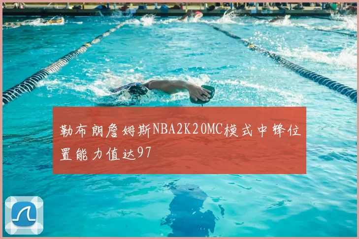 勒布朗詹姆斯NBA2K20MC模式中锋位置能力值达97