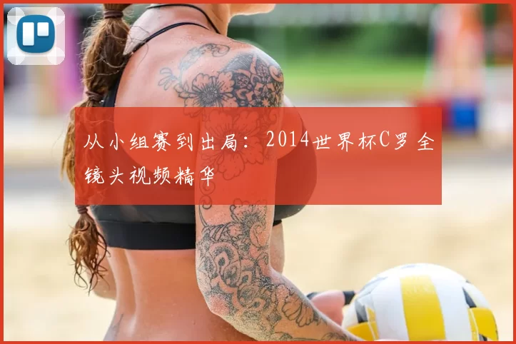 从小组赛到出局：2014世界杯C罗全镜头视频精华