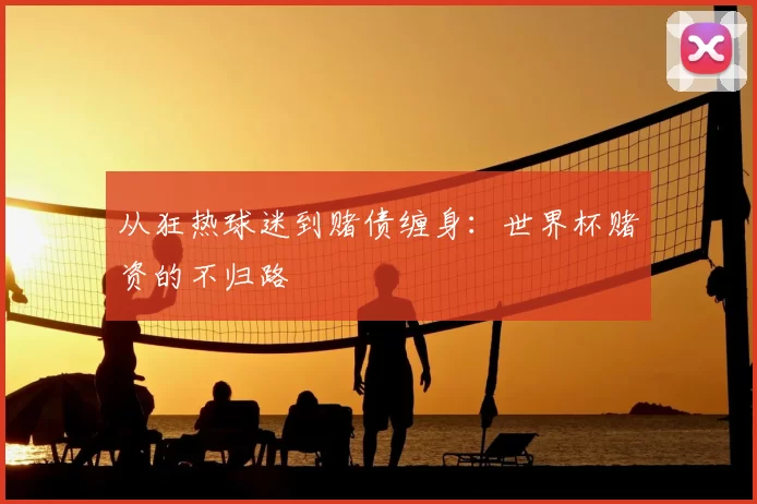 从狂热球迷到赌债缠身：世界杯赌资的不归路
