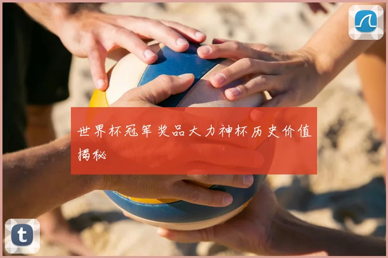 世界杯冠军奖品大力神杯历史价值揭秘