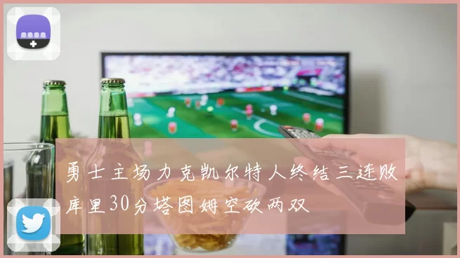 勇士主场力克凯尔特人终结三连败库里30分塔图姆空砍两双