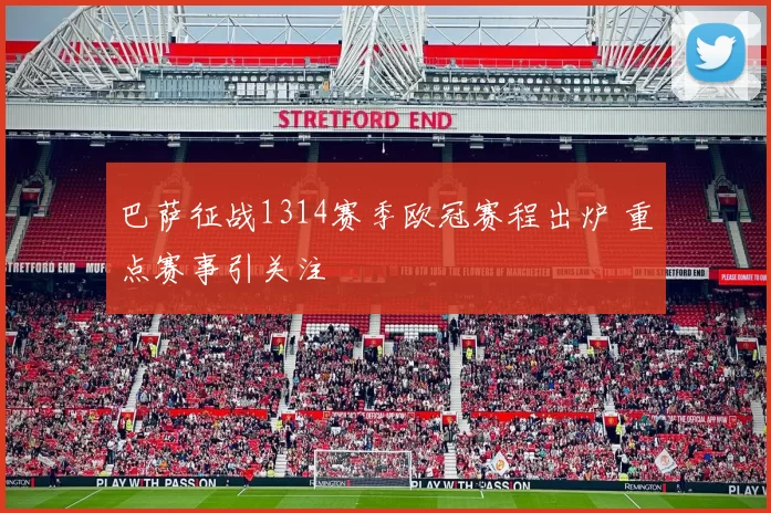 巴萨征战1314赛季欧冠赛程出炉 重点赛事引关注