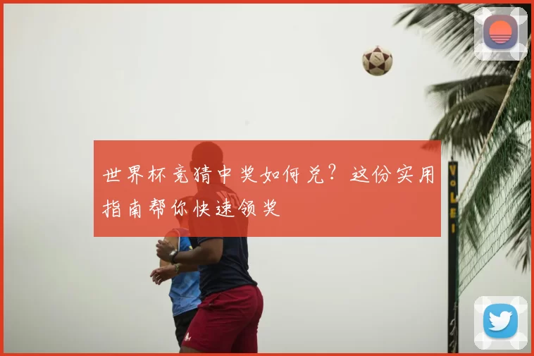世界杯竞猜中奖如何兑？这份实用指南帮你快速领奖