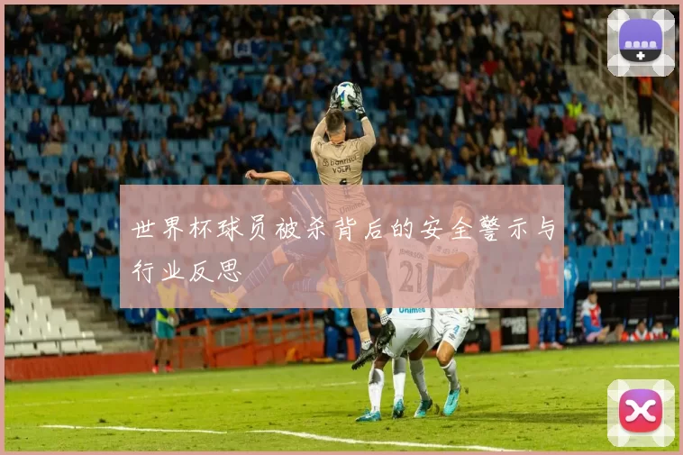 世界杯球员被杀背后的安全警示与行业反思