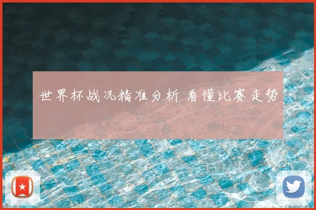 世界杯战况精准分析 看懂比赛走势