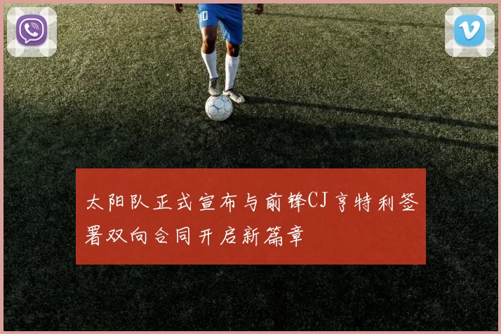 太阳队正式宣布与前锋CJ亨特利签署双向合同开启新篇章