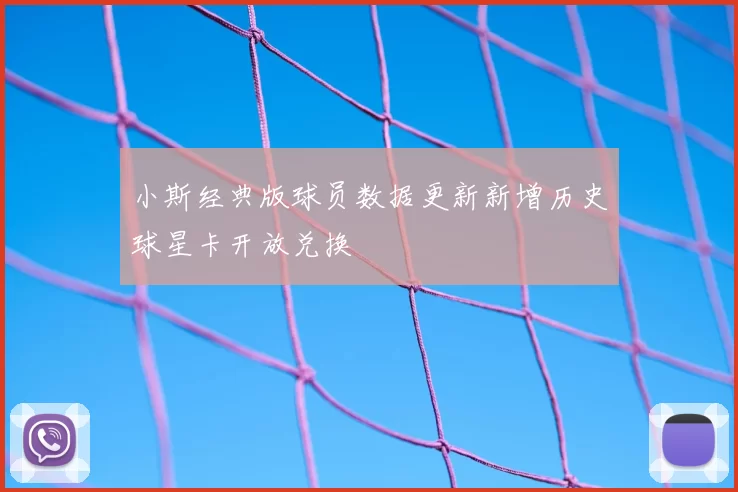 小斯经典版球员数据更新新增历史球星卡开放兑换