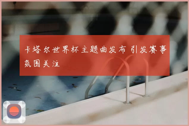 卡塔尔世界杯主题曲发布 引发赛事氛围关注