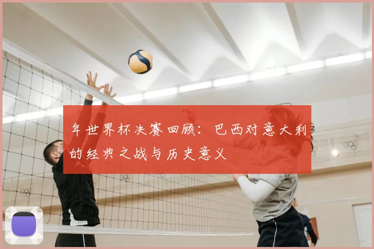 年世界杯决赛回顾:巴西对意大利的经典之战与历史意义