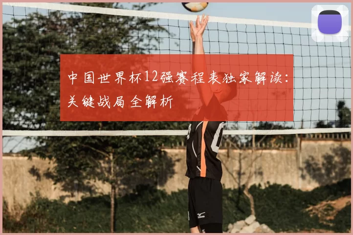 中国世界杯12强赛程表独家解读：关键战局全解析