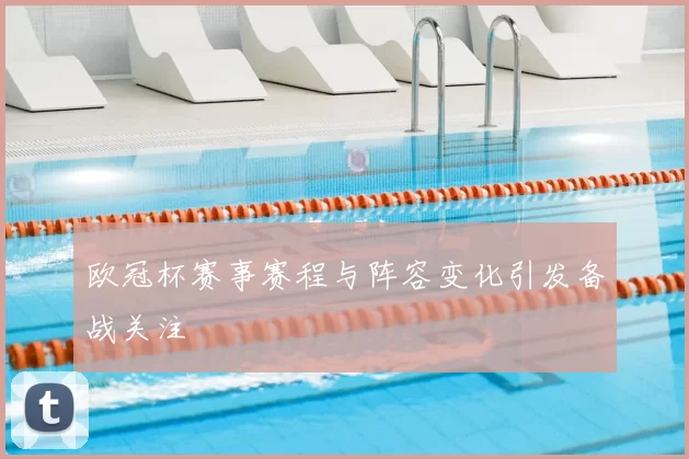 欧冠杯赛事赛程与阵容变化引发备战关注