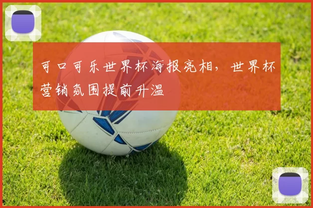 可口可乐世界杯海报亮相，世界杯营销氛围提前升温
