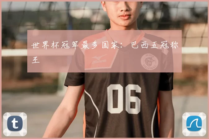 世界杯冠军最多国家：巴西五冠称王