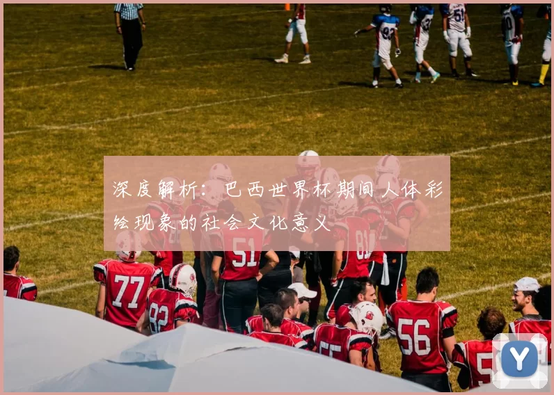 深度解析：巴西世界杯期间人体彩绘现象的社会文化意义