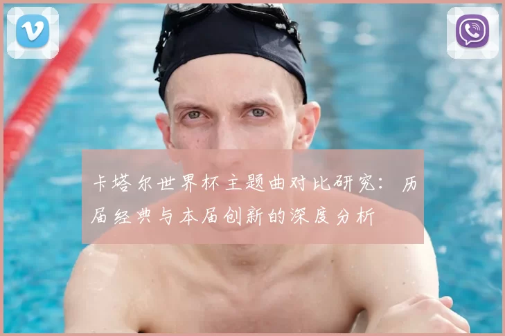 卡塔尔世界杯主题曲对比研究：历届经典与本届创新的深度分析