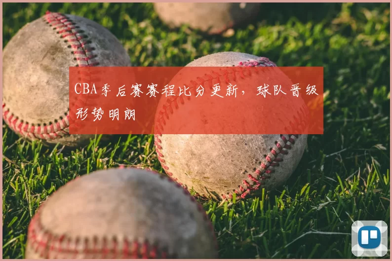 CBA季后赛赛程比分更新，球队晋级形势明朗