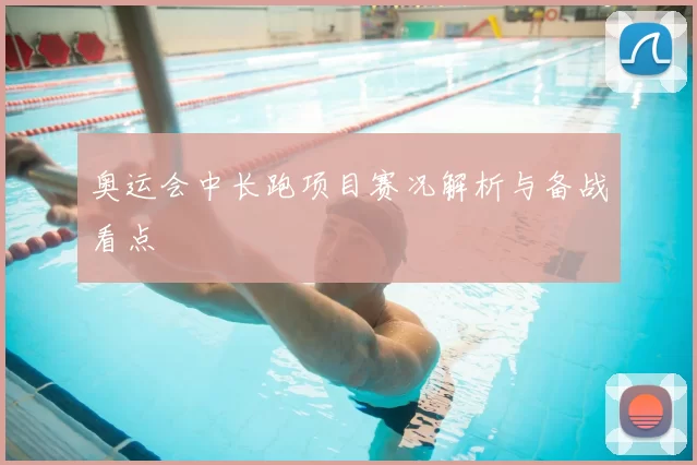 奥运会中长跑项目赛况解析与备战看点
