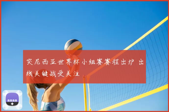 突尼西亚世界杯小组赛赛程出炉 出线关键战受关注