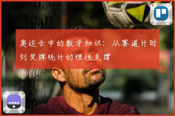 奥运会中的数学知识：从赛道计时到奖牌统计的理性支撑