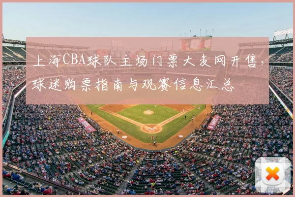 上海CBA球队主场门票大麦网开售,球迷购票指南与观赛信息汇总
