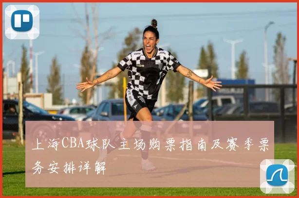 上海CBA球队主场购票指南及赛季票务安排详解