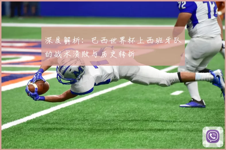 深度解析：巴西世界杯上西班牙队的战术溃败与历史转折