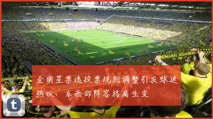 全明星票选投票规则调整引发球迷热议,东西部阵容格局生变