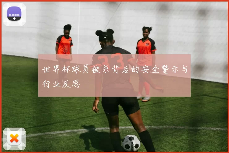 世界杯球员被杀背后的安全警示与行业反思