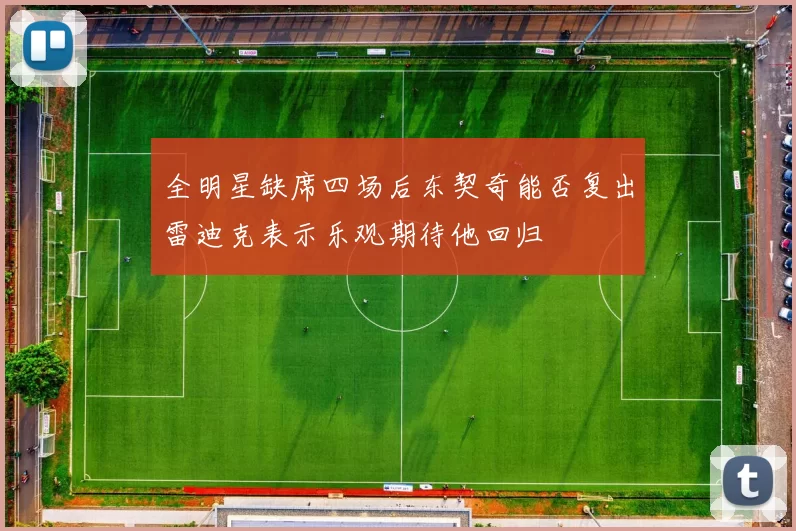 全明星缺席四场后东契奇能否复出雷迪克表示乐观期待他回归