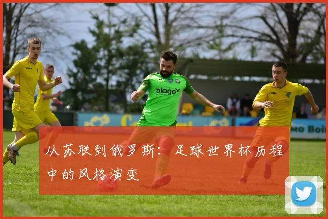 从苏联到俄罗斯：足球世界杯历程中的风格演变