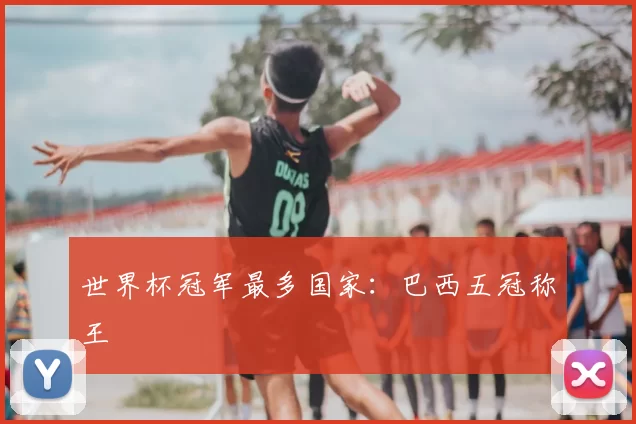 世界杯冠军最多国家：巴西五冠称王